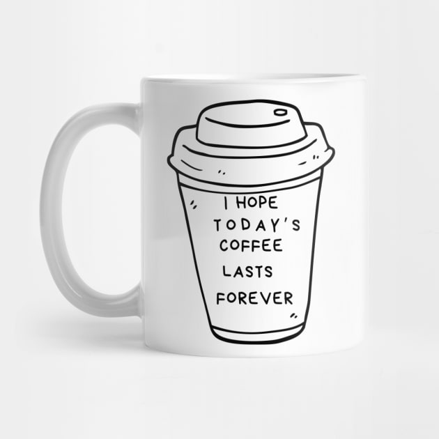 I Hope Today's Coffee Lasts Forever by dryweave